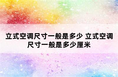 立式空调尺寸一般是多少 立式空调尺寸一般是多少厘米